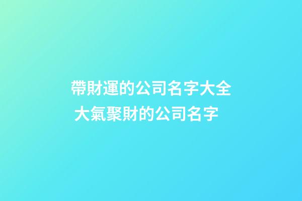 帶財運的公司名字大全 大氣聚財的公司名字